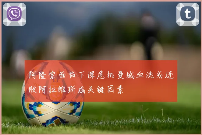 阿隆索面临下课危机曼城血洗或连败阿拉维斯成关键因素