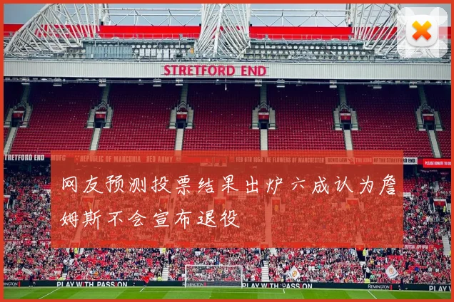 网友预测投票结果出炉六成认为詹姆斯不会宣布退役