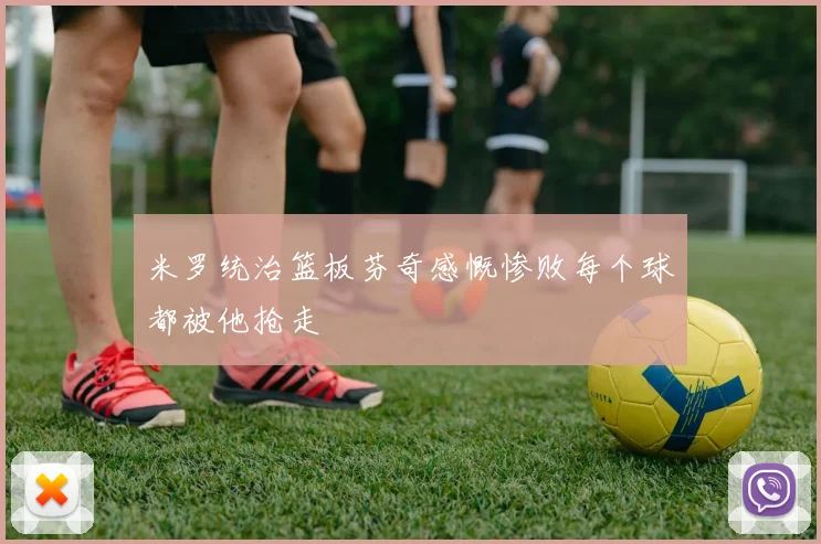 米罗统治篮板芬奇感慨惨败每个球都被他抢走