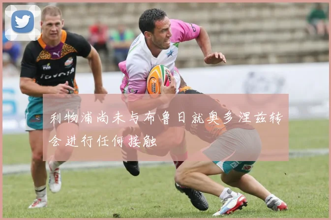 利物浦尚未与布鲁日就奥多涅兹转会进行任何接触
