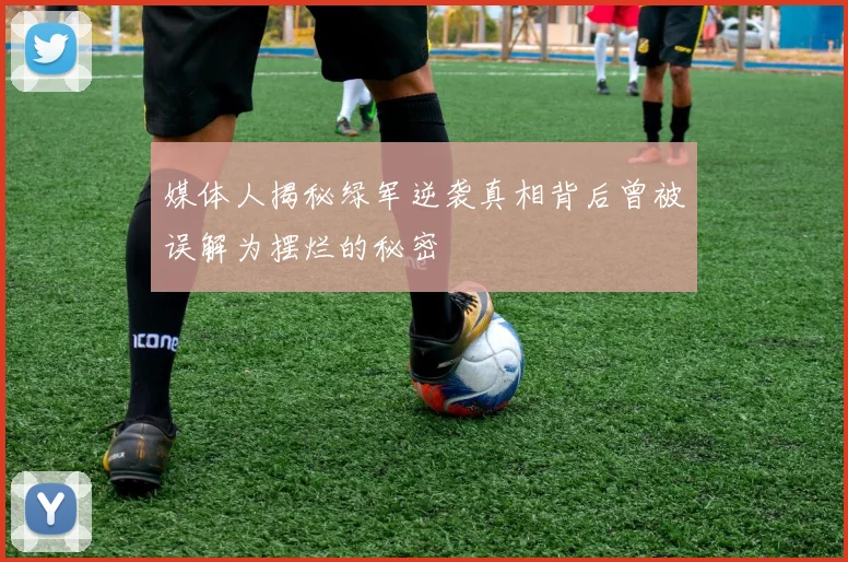 媒体人揭秘绿军逆袭真相背后曾被误解为摆烂的秘密