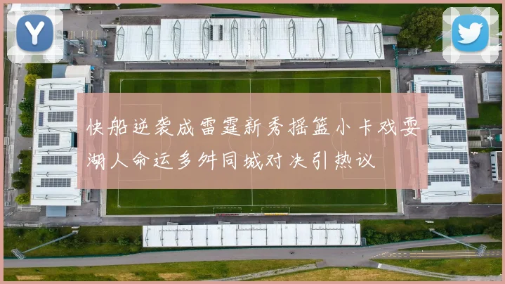 快船逆袭成雷霆新秀摇篮小卡戏耍湖人命运多舛同城对决引热议
