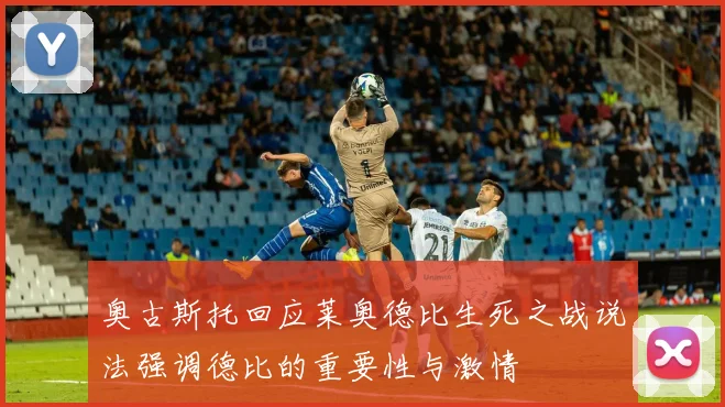 奥古斯托回应莱奥德比生死之战说法强调德比的重要性与激情