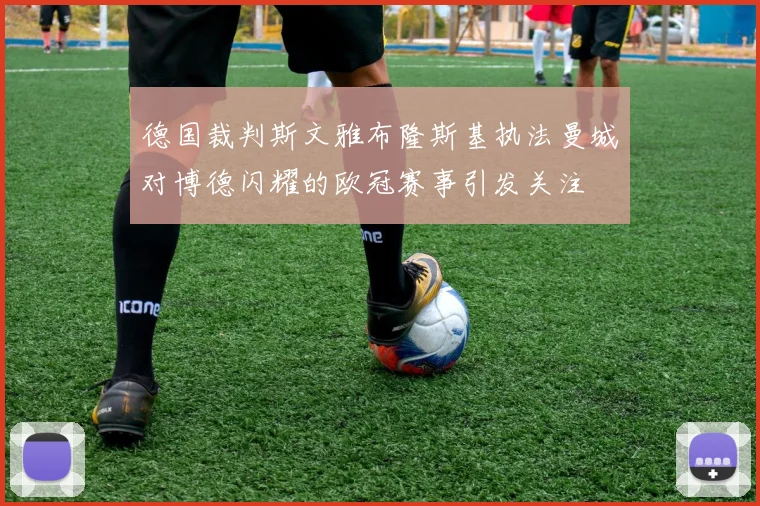 德国裁判斯文雅布隆斯基执法曼城对博德闪耀的欧冠赛事引发关注