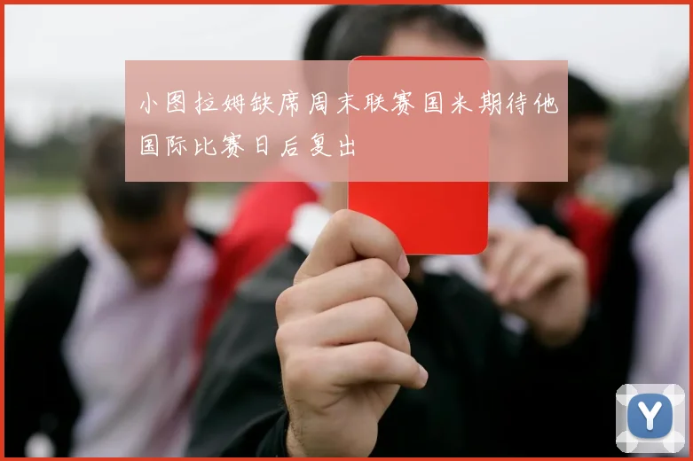 小图拉姆缺席周末联赛国米期待他国际比赛日后复出