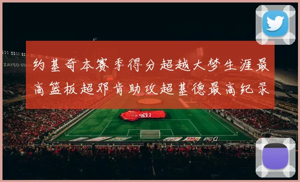 约基奇本赛季得分超越大梦生涯最高篮板超邓肯助攻超基德最高纪录