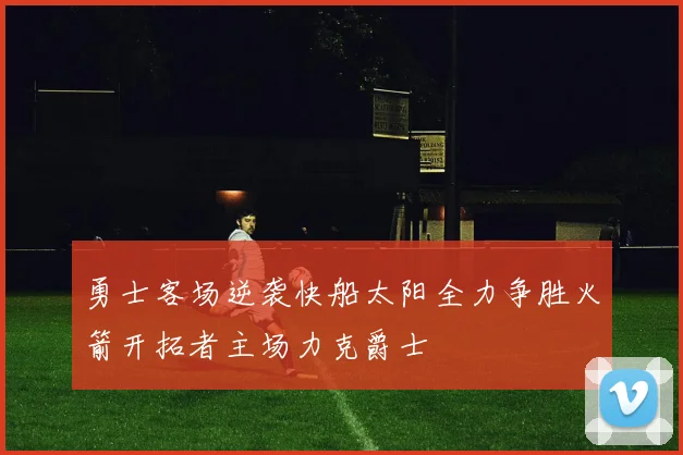 勇士客场逆袭快船太阳全力争胜火箭开拓者主场力克爵士