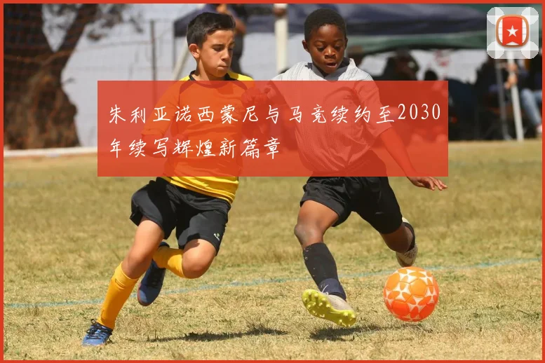 朱利亚诺西蒙尼与马竞续约至2030年续写辉煌新篇章