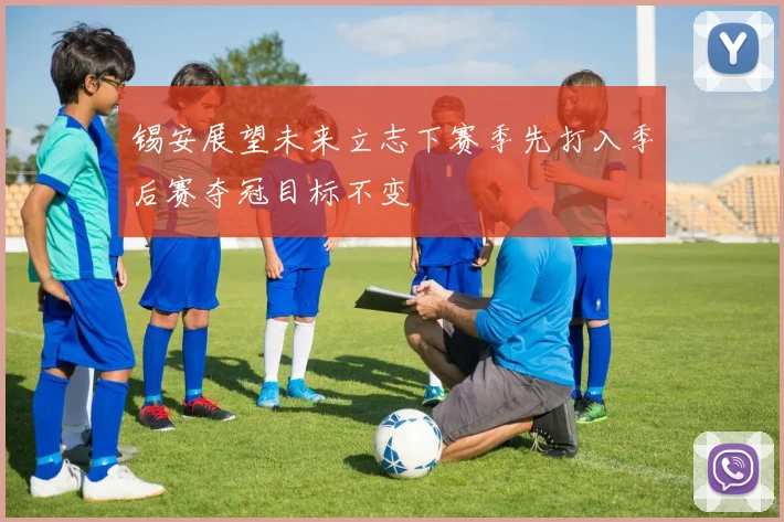 锡安展望未来立志下赛季先打入季后赛夺冠目标不变