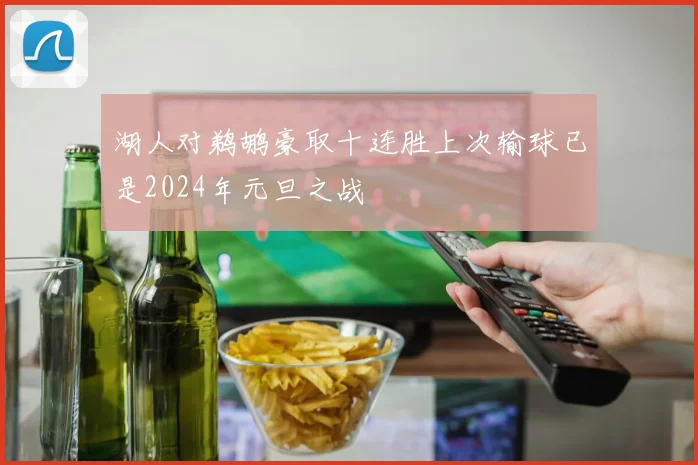 湖人对鹈鹕豪取十连胜上次输球已是2024年元旦之战