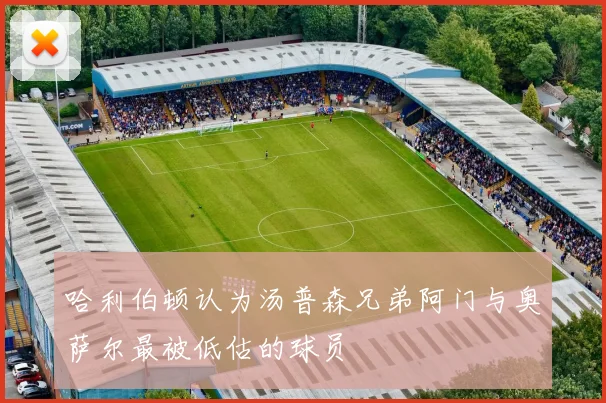 哈利伯顿认为汤普森兄弟阿门与奥萨尔最被低估的球员