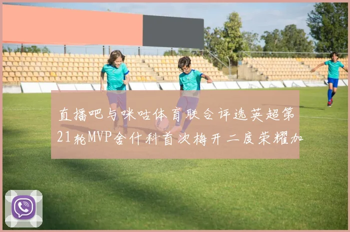 直播吧与咪咕体育联合评选英超第21轮MVP舍什科首次梅开二度荣耀加冕