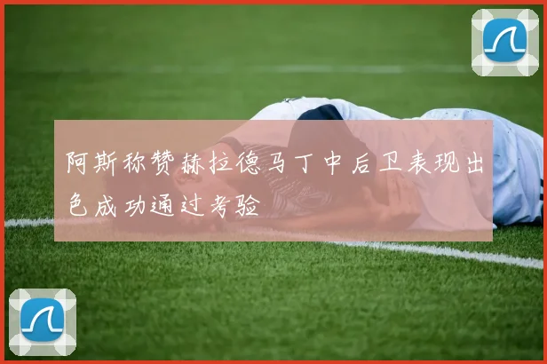 阿斯称赞赫拉德马丁中后卫表现出色成功通过考验