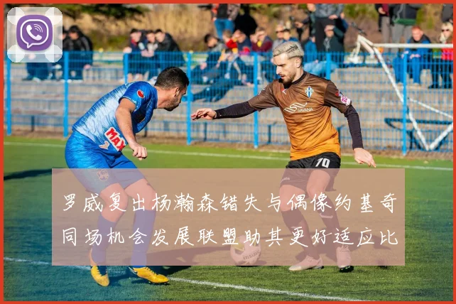罗威复出杨瀚森错失与偶像约基奇同场机会发展联盟助其更好适应比赛节奏