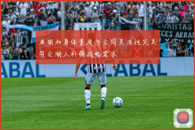 库明加身体素质与合同灵活性完美符合湖人补强战略需求